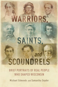 Title: Warriors, Saints, and Scoundrels: Brief Portraits of Real People Who Shaped Wisconsin, Author: Michael Edmonds