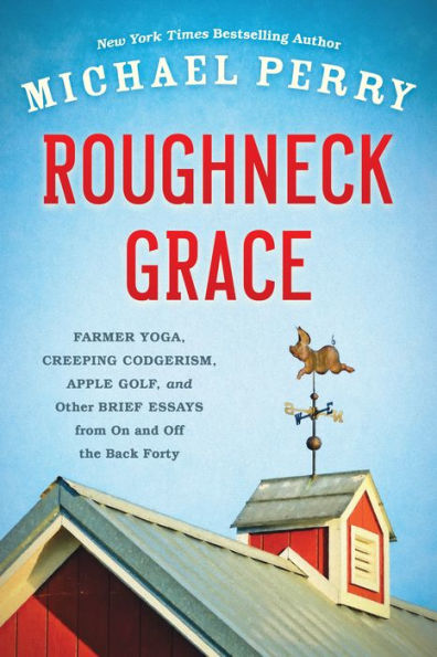 Roughneck Grace: Farmer Yoga, Creeping Codgerism, Apple Golf, and Other Brief Essays from on off the Back Forty
