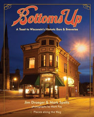 Title: Bottoms Up: A Toast to Wisconsin's Historic Bars and Breweries, Author: Jim Draeger