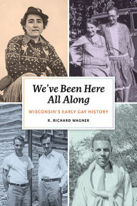 Title: We've Been Here All Along: Wisconsin's Early Gay History, Author: R. Richard Wagner