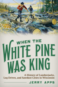 Free downloadable books for kindle fire When the White Pine Was King: A History of Lumberjacks, Log Drives, and Sawdust Cities in Wisconsin