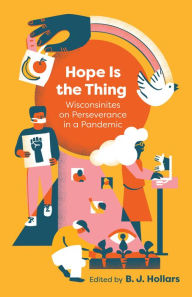 Title: Hope is the Thing: Wisconsinites on Perseverance in a Pandemic, Author: B. J. Hollars
