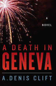 Title: A Death in Geneva: A Novel, Author: A. Denis Clift