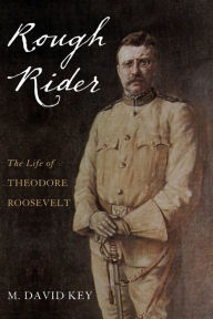 Title: Rough Rider: The Life of Theodore Roosevelt, Author: M. David Key