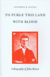 Title: To Purge This Land with Blood: A Biography of John Brown / Edition 2, Author: Stephen B. Oates