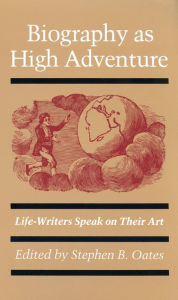 Title: Biography as High Adventure: Life-Writers Speak on Their Art, Author: Stephen B. Oates