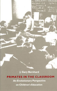 Title: Primates in the Classroom: An Evolutionary Perspective on Children's Education, Author: J. Gary Bernhard