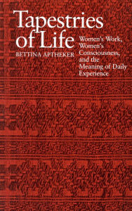 Title: Tapestries of Life: Women's Work, Women's Consciousness, and the Meaning of Daily Experience / Edition 1, Author: Bettina Aptheker