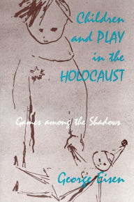 Title: Children and Play in the Holocaust: Games among the Shadows / Edition 1, Author: George Eisen