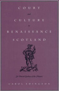 Title: Court and Culture in Renaissance Scotland: Sir David Lindsay of the Mount, Author: Carol Edington