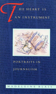 Title: The Heart Is an Instrument: Portraits in Journalism, Author: Madeleine Blais