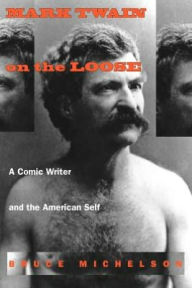 Title: Mark Twain on the Loose: A Comic Writer and the American Self, Author: Bruce Michelson