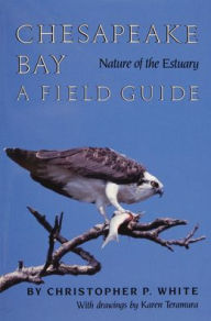 Title: Chesapeake Bay Nature of the Estuary: A Field Guide, Author: Christopher P. White