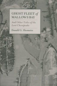 Title: Ghost Fleet of Mallows Bay: And Other Tales of the Lost Chesapeake / Edition 1, Author: Donald G. Shomette