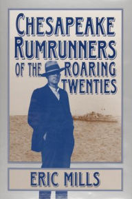 Title: Chesapeake Rumrunners of the Roaring Twenties, Author: Eric L. Mills