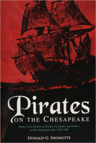 Title: Pirates on the Chesapeake: Being a True History of Pirates, Picaroons, and Raiders on the Chesapeake Bay, 1610-1807, Author: Donald G. Shomette