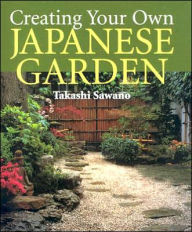 Title: Creating Your Own Japanese Garden, Author: Takashi Sawano