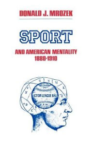 Title: Sport & American Mentality, 1880-1910 / Edition 1, Author: Donald J. Mrozek