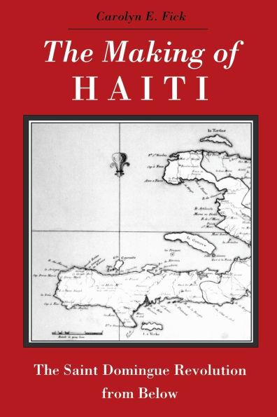 The Making of Haiti: The Saint Domingue Revolution from Below / Edition 1