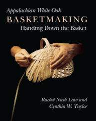 Title: Appalachian White Oak Basketmaking: Handing Down the Basket, Author: Rachel Nash Law
