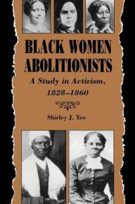 Title: Black Women Abolitionists: Study In Activism, 1828-1860 / Edition 1, Author: Shirley J. Yee