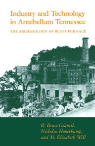Title: Industry and Technology in Antebellum Tennessee: The Archaeology of Bluff Furnace / Edition 1, Author: R. Bruce Council