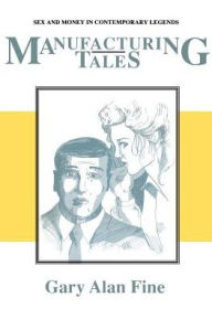 Title: Manufacturing Tales: Sex and Money in Contemporary Legends, Author: Gary Alan Fine