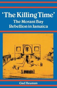 Title: The Killing Time: The Morant Bay Rebellion in Jamaica / Edition 1, Author: Gad Heuman