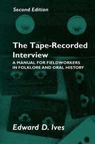 Title: Tape Recorded Interview 2Nd Ed: Manual Field Workers Folklore Oral History / Edition 2, Author: Edward D. Ives