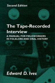 Title: Tape Recorded Interview 2nd Ed: Manual Field Workers Folklore Oral History / Edition 2, Author: Edward D. Ives