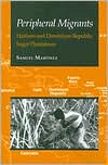 Title: Peripheral Migrants: Haitians and Dominican Republic Sugar Plantations / Edition 1, Author: Samuel Martinez