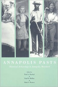 Title: Annapolis Pasts: Historical Archaeology in Annapolis, Maryland, Author: Paul A. Shackel