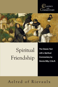 Title: Spiritual Friendship: The Classic Text with a Spiritual Commentary by Dennis Billy, C.Ss.R., Author: Aelred of Rievaulx