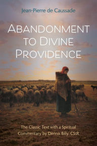 Title: Abandonment to Divine Providence The Classic Text with a Spiritual Commentary by Dennis Billy,C.Ss.R., Author: Jean Pierre da Caussade