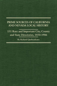 Title: Prime Sources of California and Nevada Local History: 151 Rare and Important City, County and State Directories, 1850-1906, Author: Richard Quebeadeaux