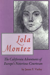 Title: Lola Montez: The California Adventures of Europe's Notorious Courtesan, Author: James F. Varley