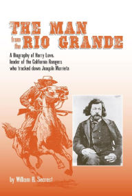 Title: The Man from the Rio Grande: A Biography of Harry Love, Leader of the California Rangers Who Tracked Down Joaquin Murrieta, Author: William B. Secrest