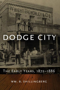 Title: Dodge City: The Early Years, 1872-1886, Author: Wm. B. Shillingberg