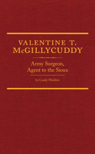 Title: Valentine T. McGillycuddy: Army Surgeon, Agent to the Sioux, Author: Candy Moulton
