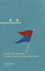 Title: Custer, the Seventh Cavalry, and the Little Big Horn: A Bibliography, Author: Michael F O'Keefe