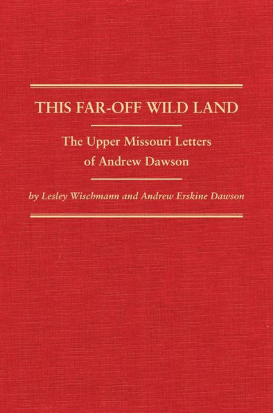 This Far-Off Wild Land: The Upper Missouri Letters of Andrew Dawson