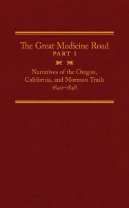 Title: The Great Medicine Road, Part 1: Narratives of the Oregon, California, and Mormon Trails, 1840-1848, Author: Michael L. Tate