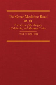 Title: The Great Medicine Road, Part 3: Narratives of the Oregon, California, and Mormon Trails, 1850-1855, Author: Michael L. Tate