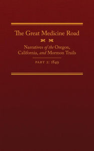Title: The Great Medicine Road, Part 2: Narratives of the Oregon, California, and Mormon Trails, 1849, Author: Michael L. Tate