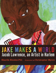 Title: Jake Makes a World: Jacob Lawrence, A Young Artist in Harlem: A Picture Book, Author: Sharifa Rhodes-Pitts
