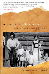 Title: Above the Clearwater: Living on Stolen Land / Edition 1, Author: Bette Lynch Husted