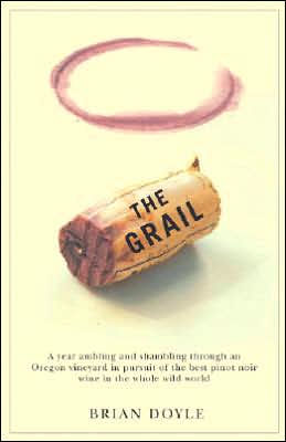 Grail, The: A year ambling & shambling through an Oregon vineyard in pursuit of the best pinot noir wine in the whole wild world