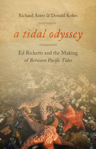 Title: A Tidal Odyssey: Ed Ricketts and the Making of Between Pacific Tides, Author: Richard Astro