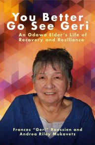 Title: You Better Go See Geri: An Odawa Elder's Life of Recovery and Resilience, Author: Frances 