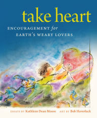 Free online download ebooks Take Heart: Encouragement for Earth's Weary Lovers FB2 by Kathleen Dean Moore, Bob Haveruck 9780870711770